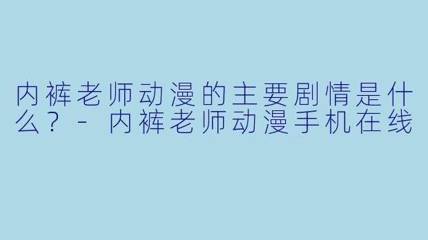 内裤老师动漫的主要剧情是什么？-内裤老师动漫手机在线