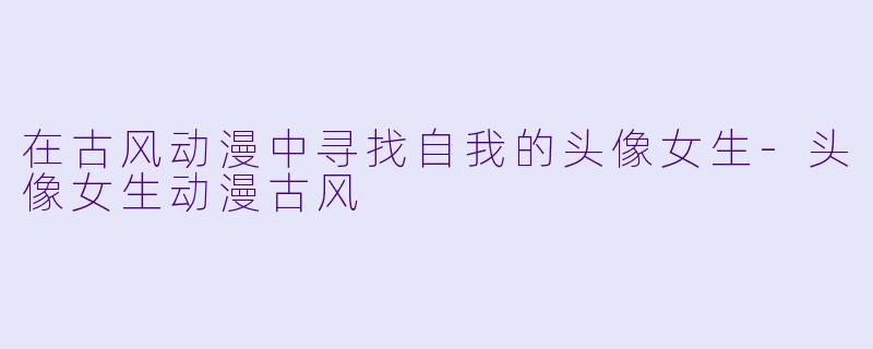 在古风动漫中寻找自我的头像女生