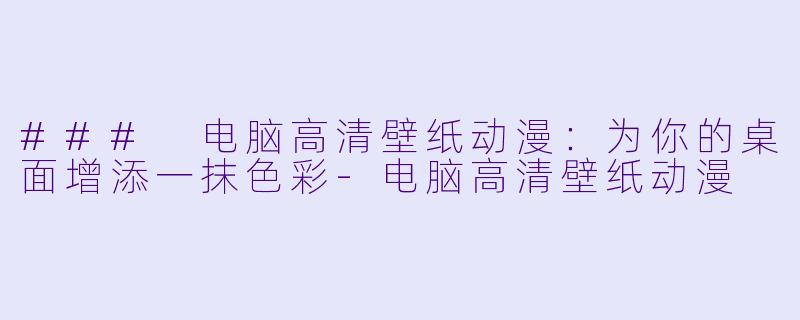 ### 电脑高清壁纸动漫:为你的桌面增添一抹色彩