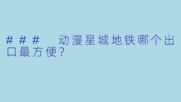 ### 动漫星城地铁哪个出口最方便？