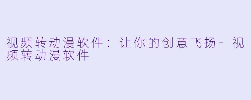 视频转动漫软件：让你的创意飞扬-视频转动漫软件