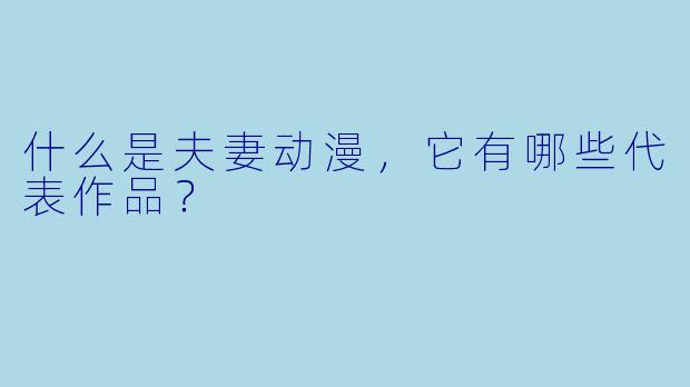 什么是夫妻动漫,它有哪些代表作品?