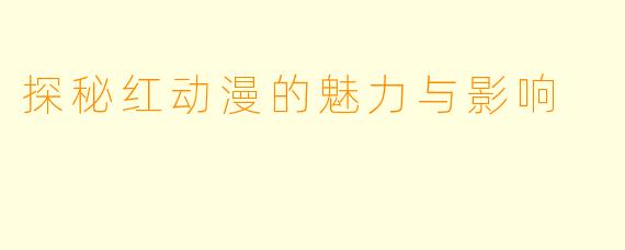 探秘红动漫的魅力与影响