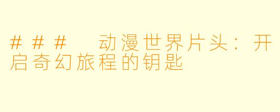 ### 动漫世界片头：开启奇幻旅程的钥匙