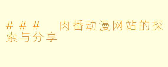 ### 肉番动漫网站的探索与分享
