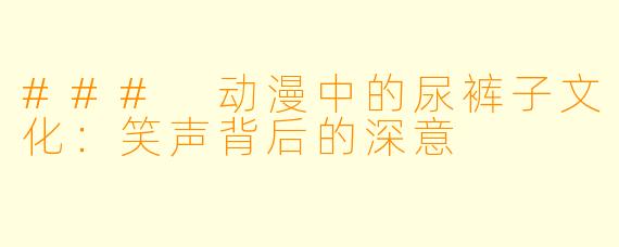 ### 动漫中的尿裤子文化：笑声背后的深意