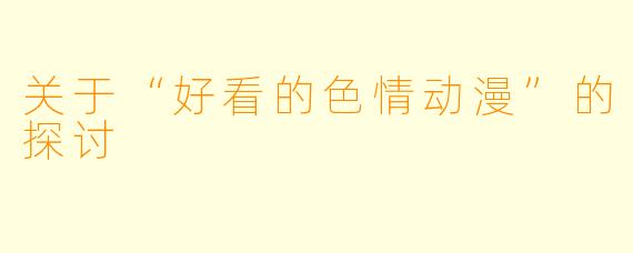 关于“好看的色情动漫”的探讨