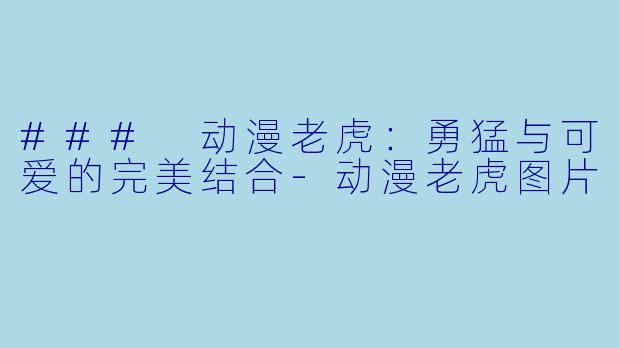 ### 动漫老虎:勇猛与可爱的完美结合