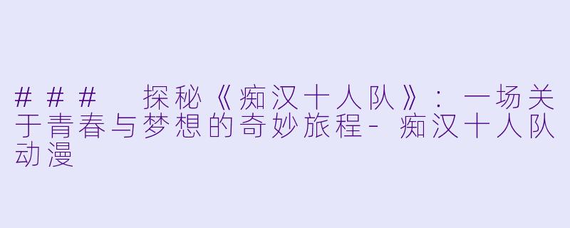### 探秘《痴汉十人队》：一场关于青春与梦想的奇妙旅程-痴汉十人队动漫