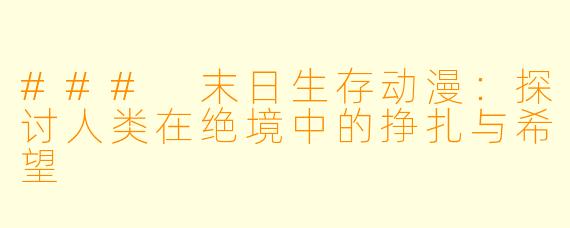 ### 末日生存动漫:探讨人类在绝境中的挣扎与希望