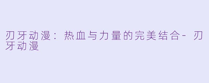 刃牙动漫：热血与力量的完美结合-刃牙动漫