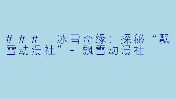 ### 冰雪奇缘：探秘“飘雪动漫社”-飘雪动漫社