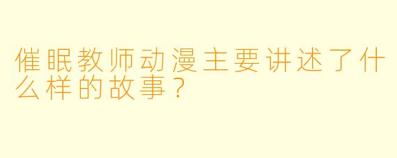 催眠教师动漫主要讲述了什么样的故事?