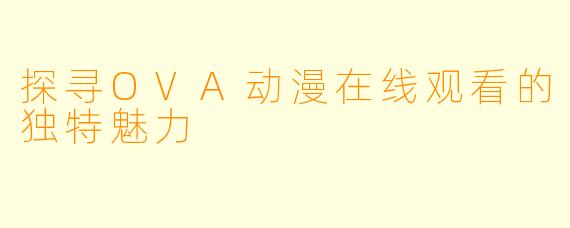 探寻OVA动漫在线观看的独特魅力