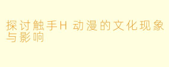 探讨触手H动漫的文化现象与影响
