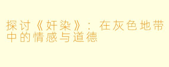 探讨《奸染》：在灰色地带中的情感与道德