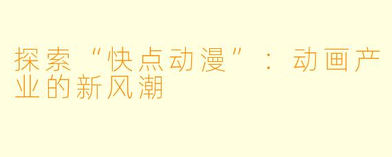 探索“快点动漫”：动画产业的新风潮