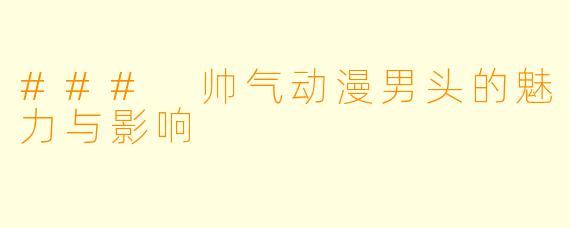### 帅气动漫男头的魅力与影响