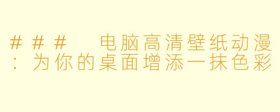 ### 电脑高清壁纸动漫：为你的桌面增添一抹色彩