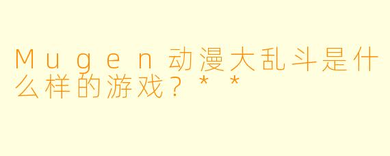 Mugen动漫大乱斗是什么样的游戏？**