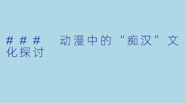 ### 动漫中的“痴汉”文化探讨