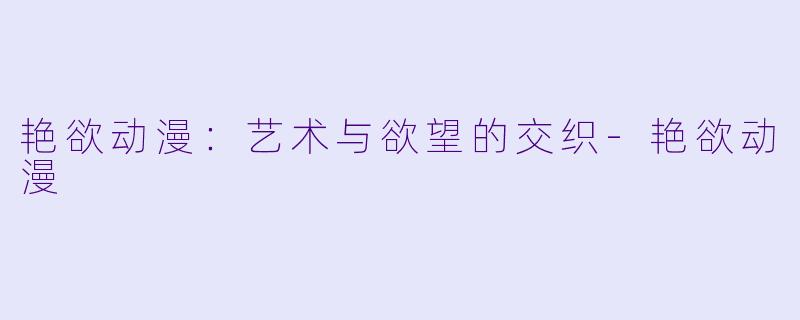 艳欲动漫：艺术与欲望的交织-艳欲动漫