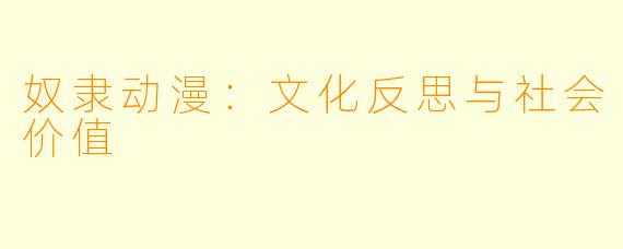 奴隶动漫：文化反思与社会价值
