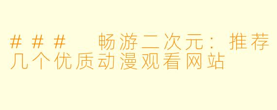 ### 畅游二次元：推荐几个优质动漫观看网站