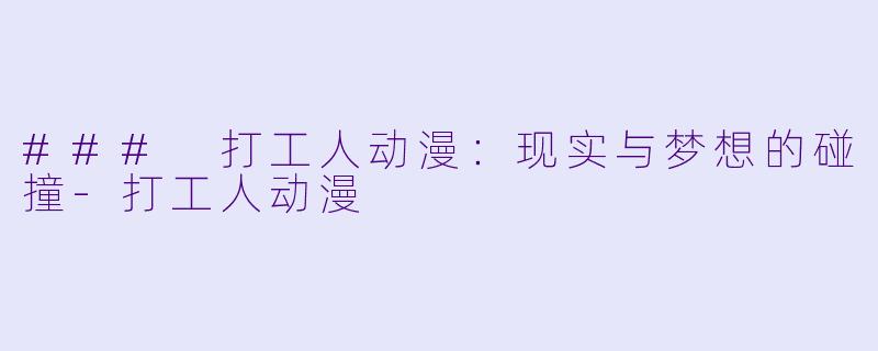 ### 打工人动漫：现实与梦想的碰撞-打工人动漫