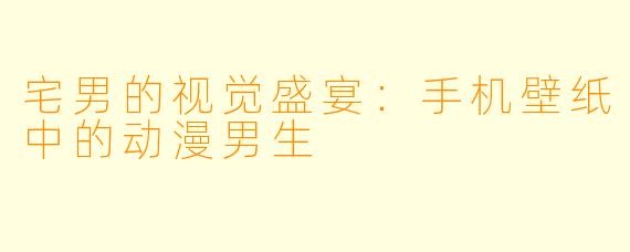 宅男的视觉盛宴：手机壁纸中的动漫男生