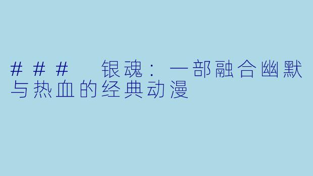 ### 银魂：一部融合幽默与热血的经典动漫