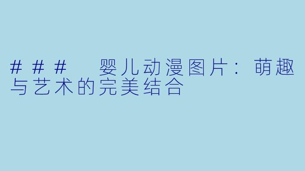 ### 婴儿动漫图片：萌趣与艺术的完美结合