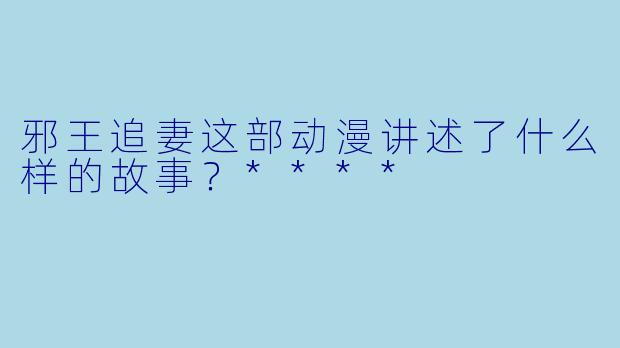 邪王追妻这部动漫讲述了什么样的故事?****