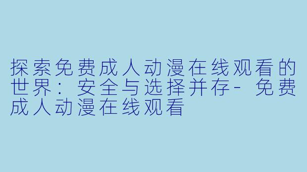 探索免费成人动漫在线观看的世界:安全与选择并存
