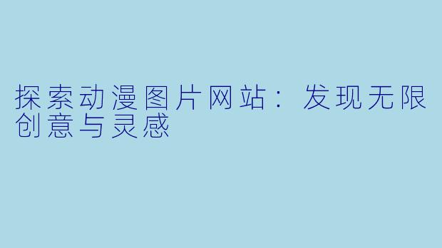 探索动漫图片网站:发现无限创意与灵感