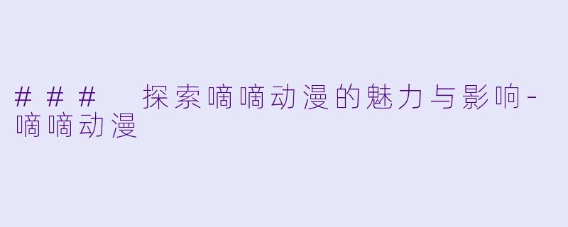 ### 探索嘀嘀动漫的魅力与影响-嘀嘀动漫