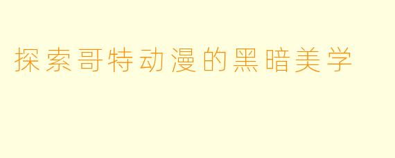 探索哥特动漫的黑暗美学