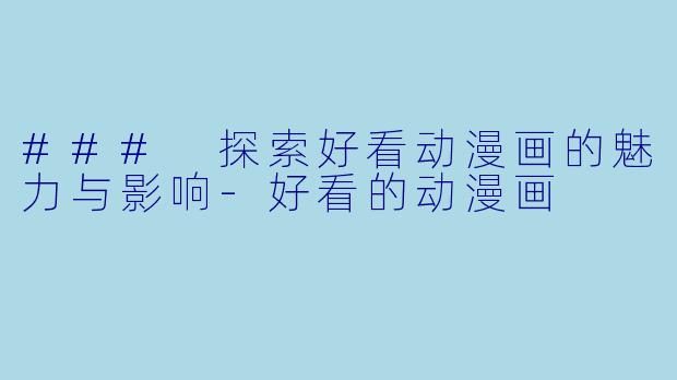 ### 探索好看动漫画的魅力与影响