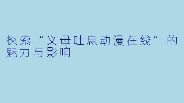 探索“义母吐息动漫在线”的魅力与影响