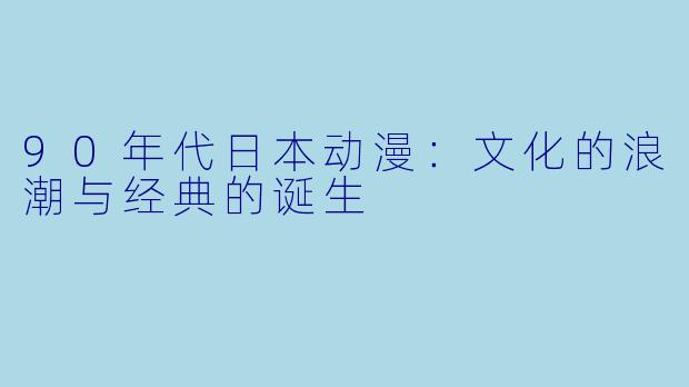 90年代日本动漫：文化的浪潮与经典的诞生
