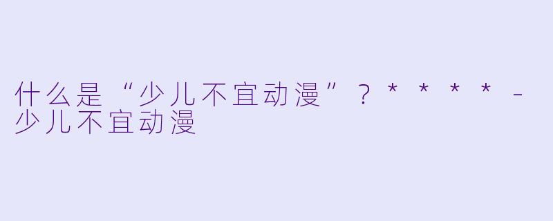 什么是“少儿不宜动漫”?****
