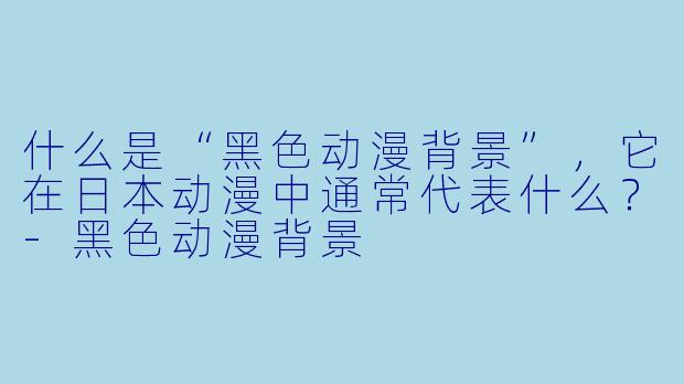 什么是“黑色动漫背景”，它在日本动漫中通常代表什么？-黑色动漫背景