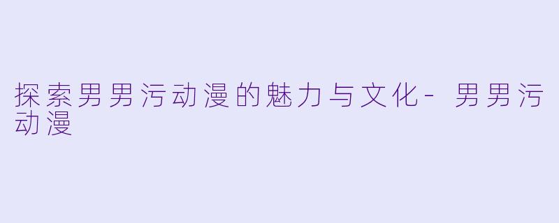 探索男男污动漫的魅力与文化
