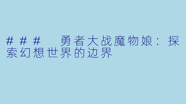 ### 勇者大战魔物娘：探索幻想世界的边界