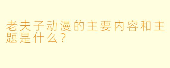 老夫子动漫的主要内容和主题是什么?