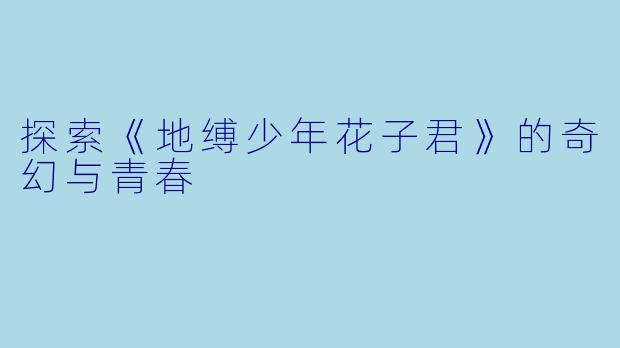 探索《地缚少年花子君》的奇幻与青春