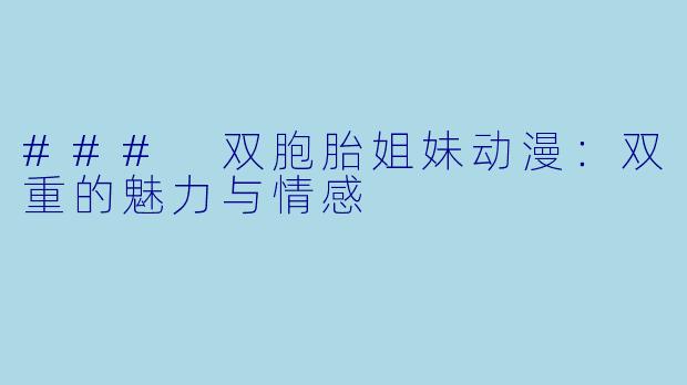 ### 双胞胎姐妹动漫：双重的魅力与情感