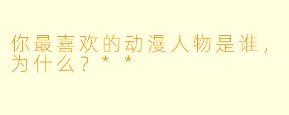 你最喜欢的动漫人物是谁，为什么？**