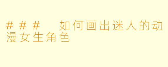 ### 如何画出迷人的动漫女生角色