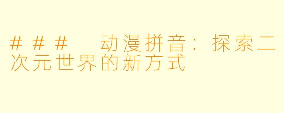 ### 动漫拼音：探索二次元世界的新方式